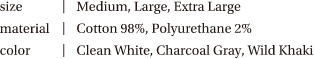 size：medium, large, extra large、material：cotton 98%, polyurethane 2%、color：clean white, charcoal gray, wild khaki